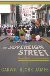 The Sovereign Street: Making Revolution in Urban Bolivia by Carwil Bjork-James. A book cover featuring rural Bolivian protesters blockading a road in central La Paz.
